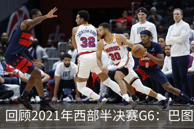 回顾2021年西部半决赛G6：巴图姆表现卓越助快船晋级