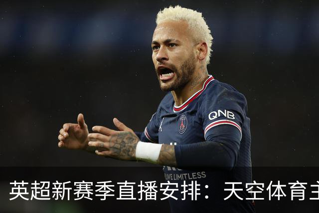 英超新赛季直播安排：天空体育主导，美英观赛全攻略