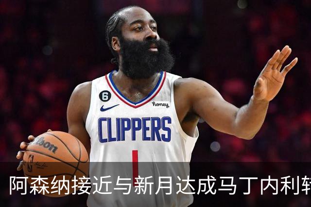 阿森纳接近与新月达成马丁内利转会协议，或创历史新高