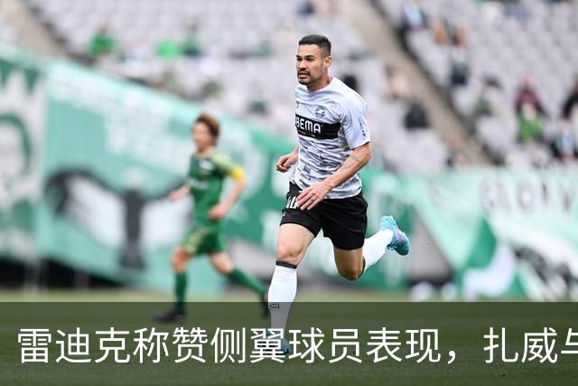 雷迪克称赞侧翼球员表现，扎威与赛布尔引领防守风向